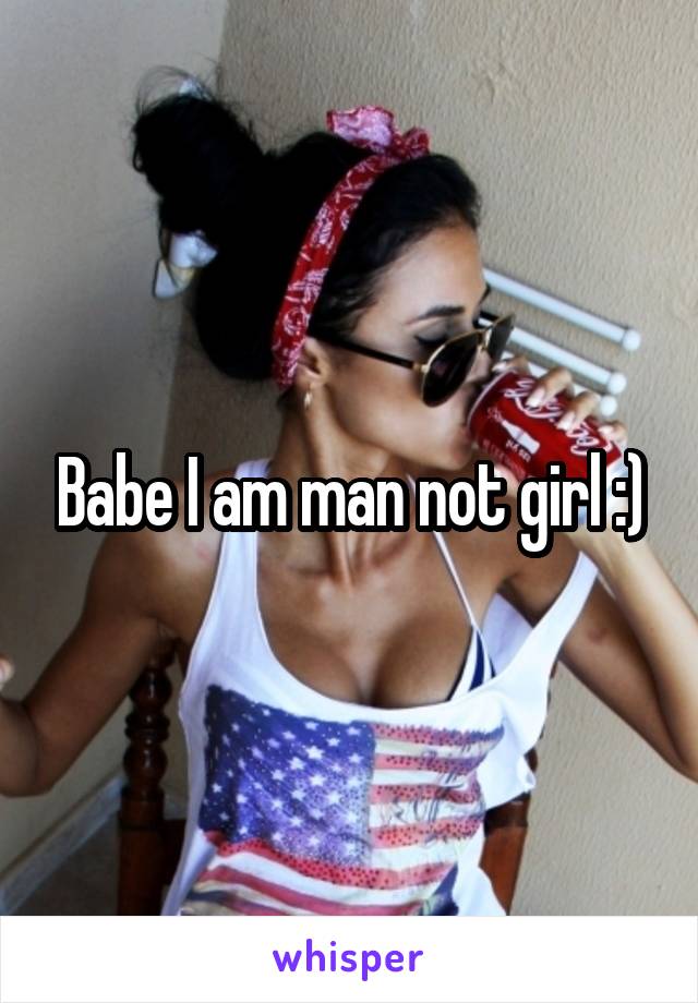 Babe I am man not girl :)