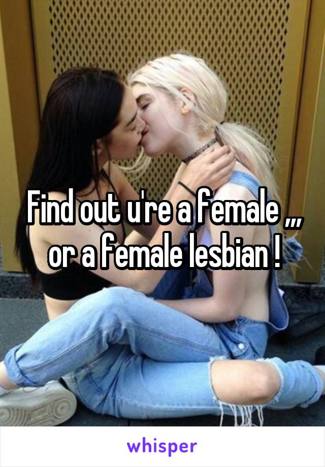 Find out u're a female ,,, or a female lesbian !