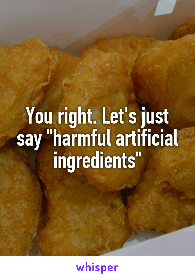 You right. Let's just say "harmful artificial ingredients"