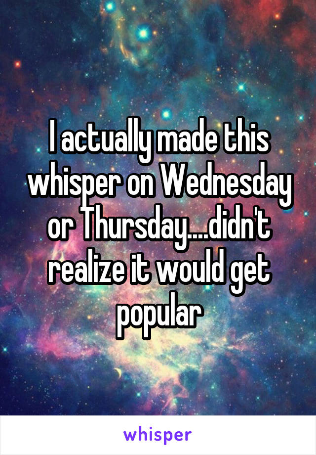 I actually made this whisper on Wednesday or Thursday....didn't realize it would get popular