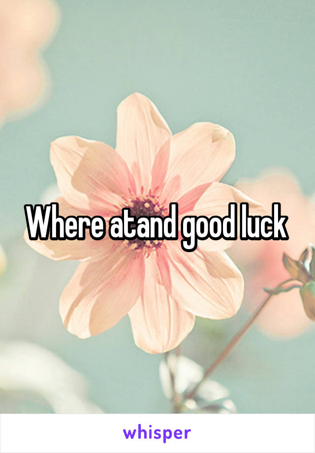 Where atand good luck 