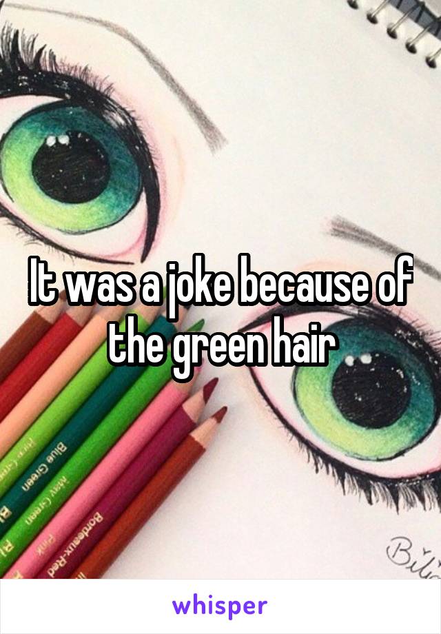 It was a joke because of the green hair