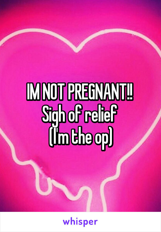 IM NOT PREGNANT!! 
Sigh of relief 
(I'm the op)