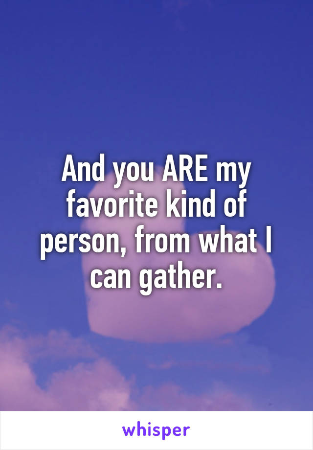 And you ARE my favorite kind of person, from what I can gather.