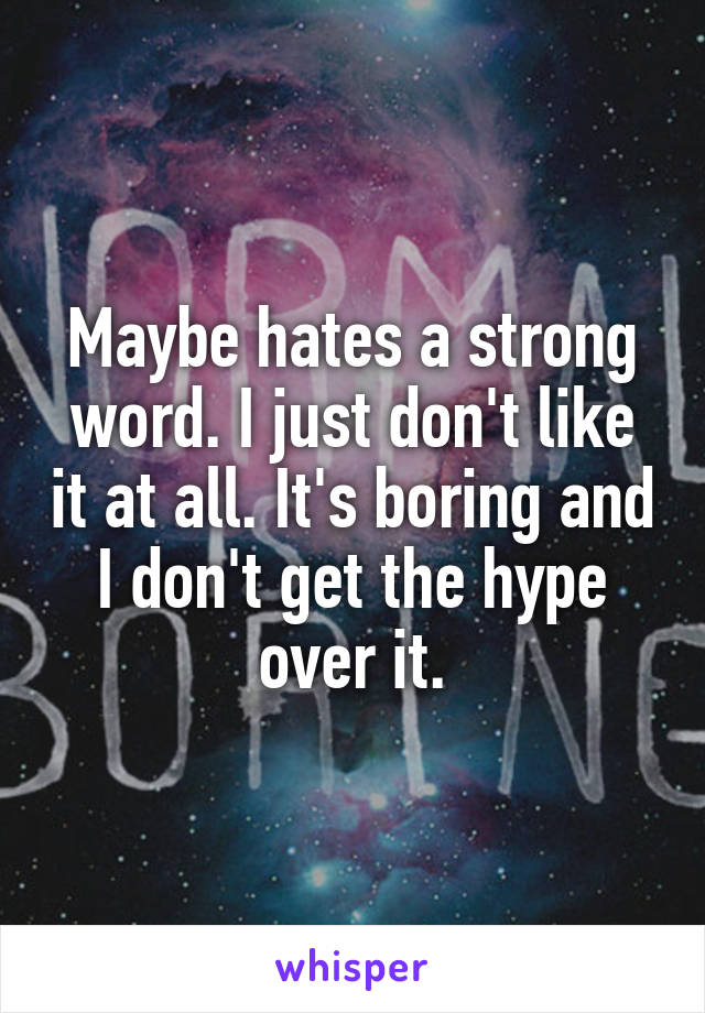 Maybe hates a strong word. I just don't like it at all. It's boring and I don't get the hype over it.