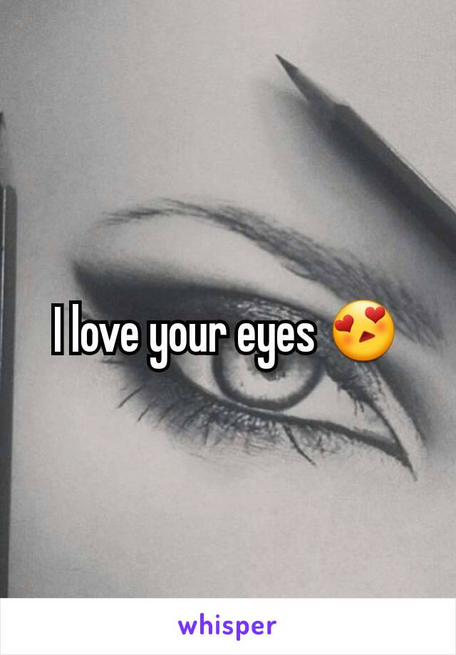 I love your eyes 😍