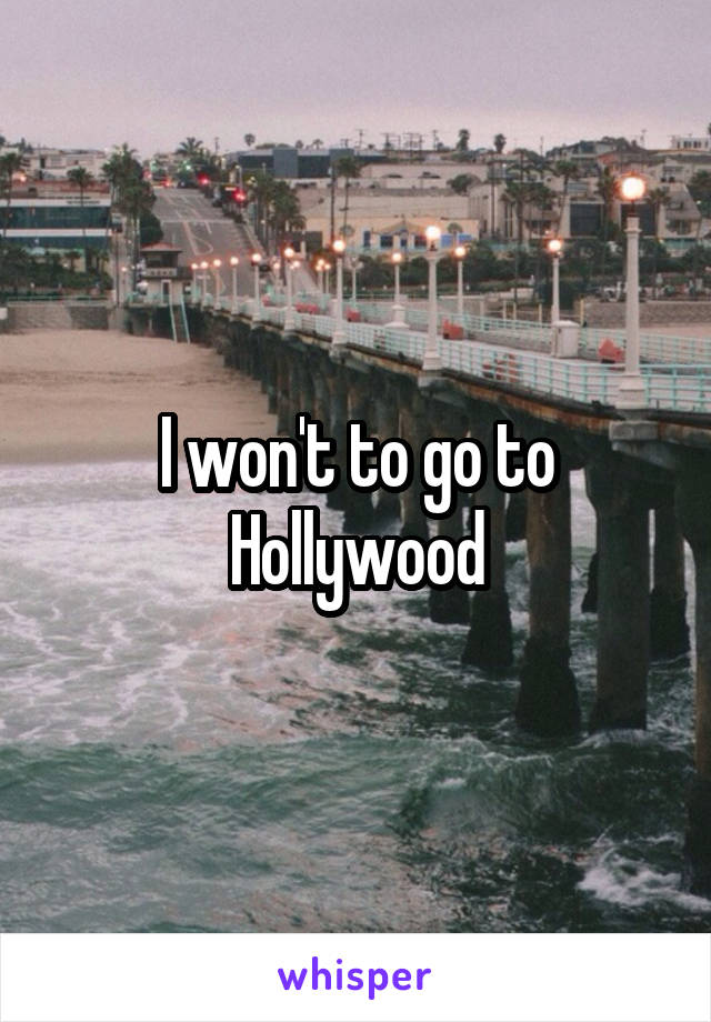 I won't to go to Hollywood