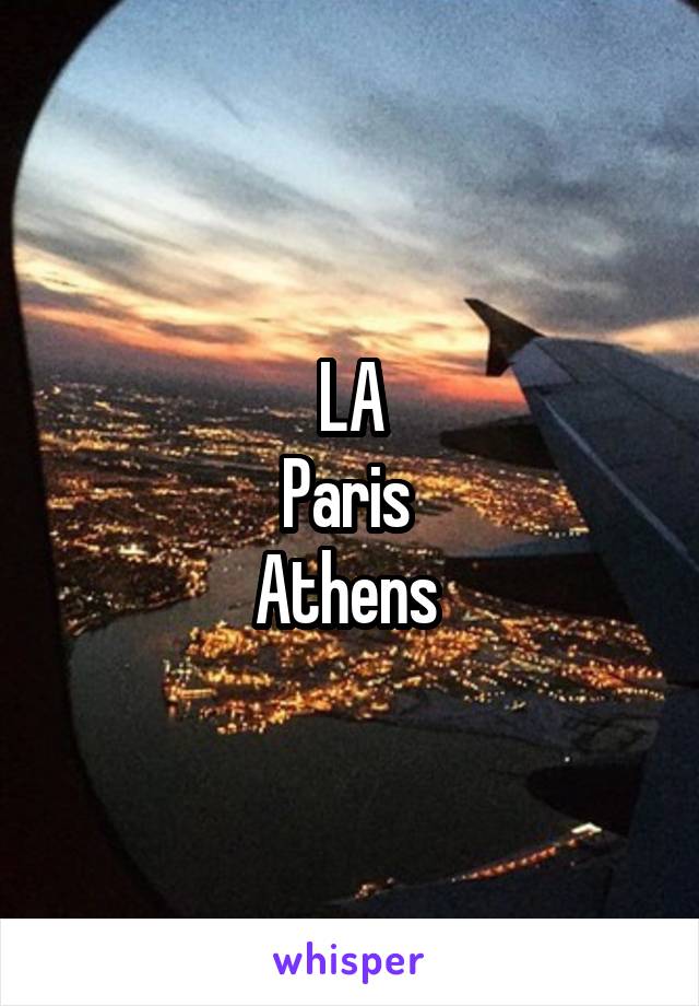 LA
Paris 
Athens 