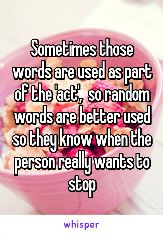 Sometimes those words are used as part of the 'act',  so random words are better used so they know when the person really wants to stop