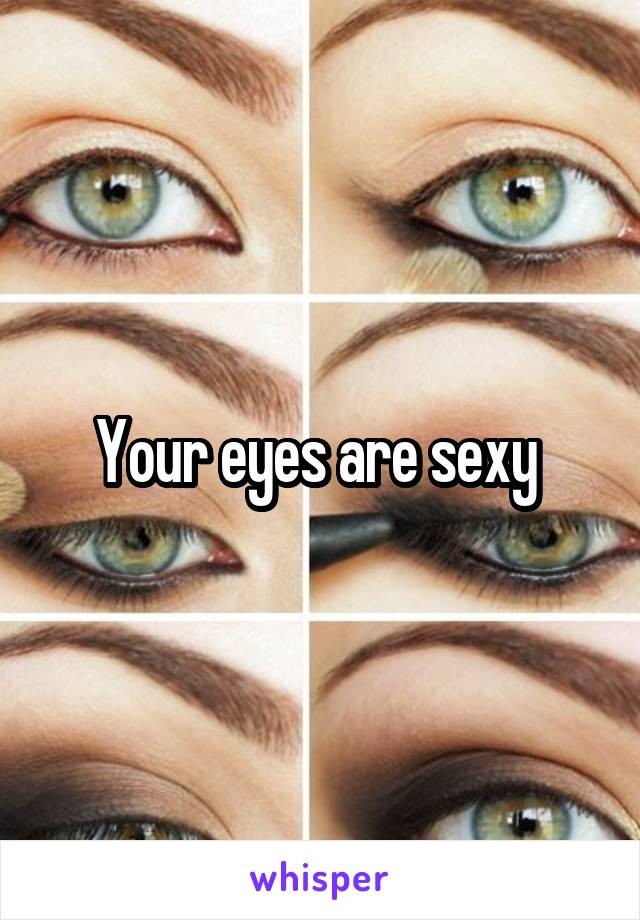 Your eyes are sexy 