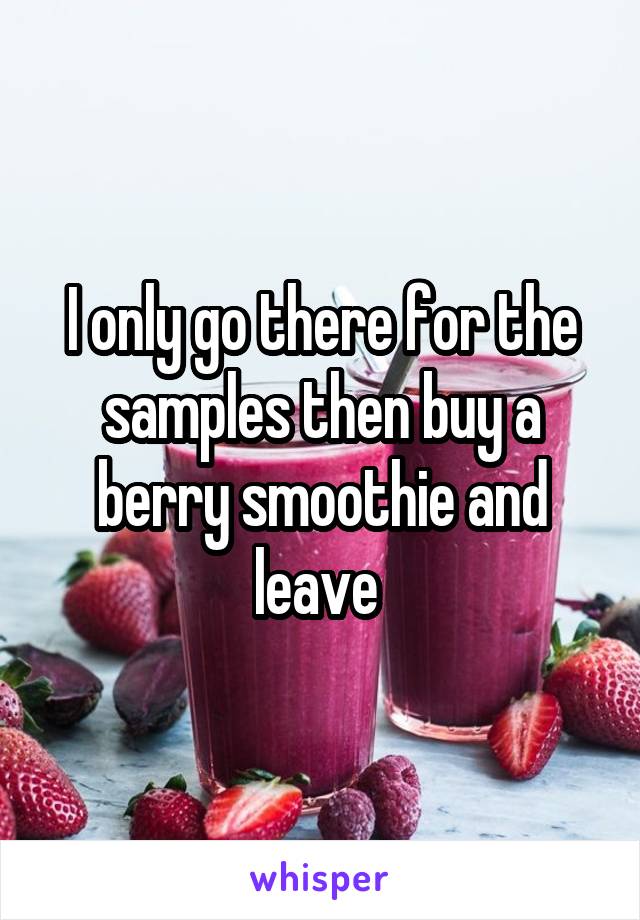 I only go there for the samples then buy a berry smoothie and leave 