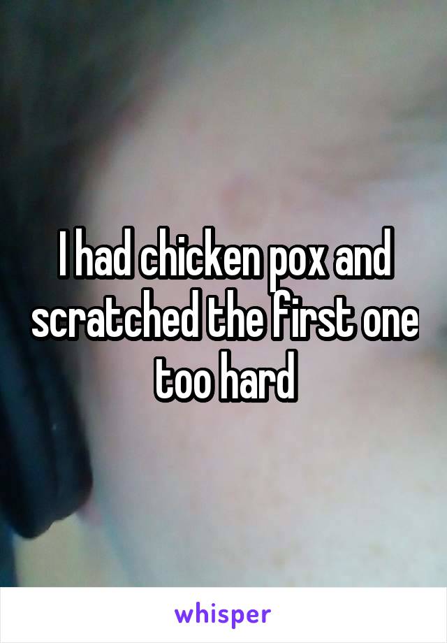 I had chicken pox and scratched the first one too hard