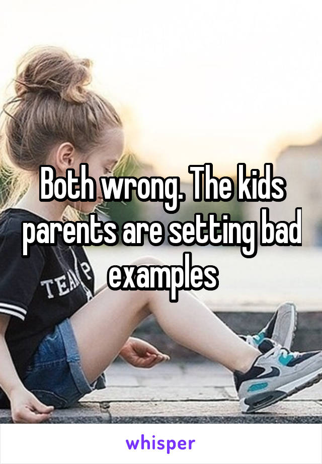Both wrong. The kids parents are setting bad examples