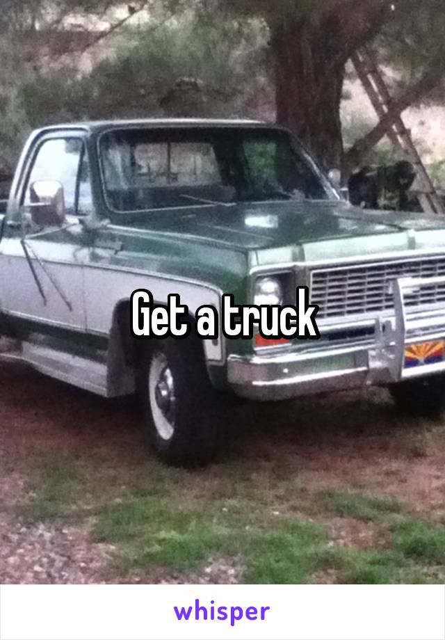 Get a truck
