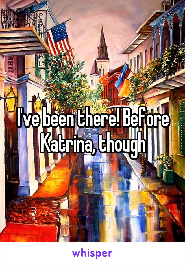 I've been there! Before Katrina, though