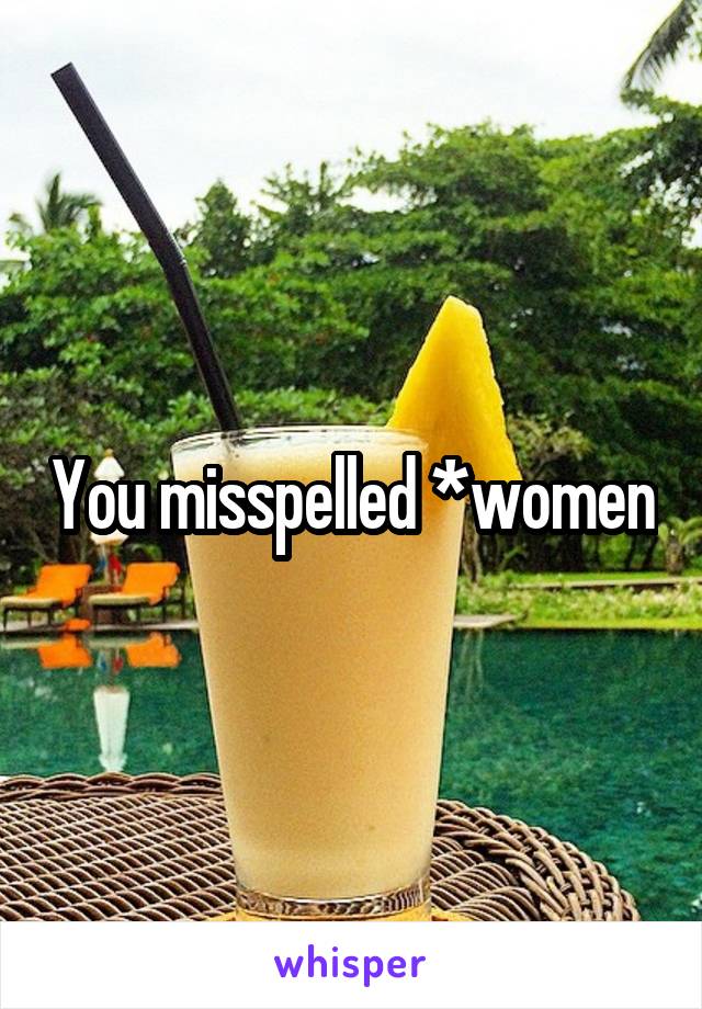You misspelled *women