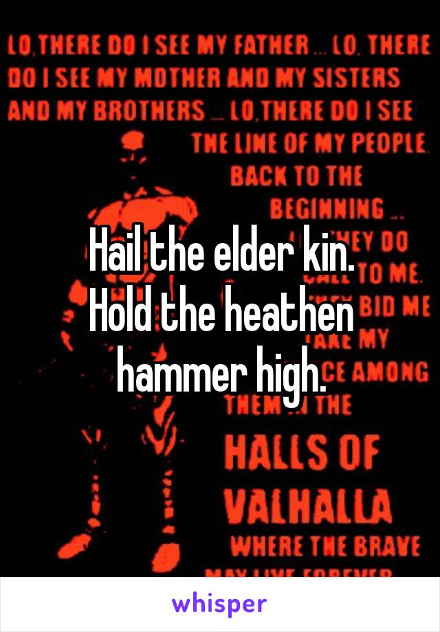 Hail the elder kin.
Hold the heathen hammer high.