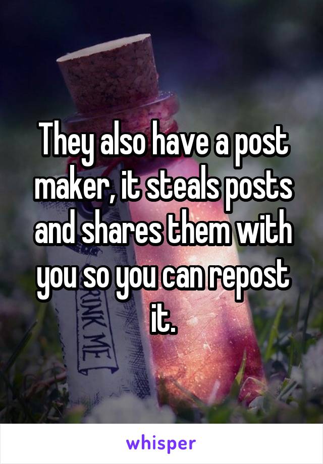 They also have a post maker, it steals posts and shares them with you so you can repost it.