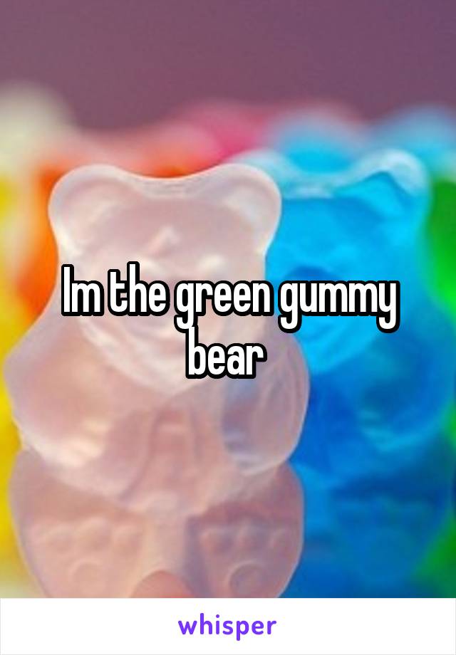 Im the green gummy bear 