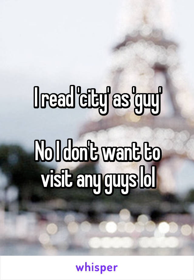 I read 'city' as 'guy'

No I don't want to visit any guys lol