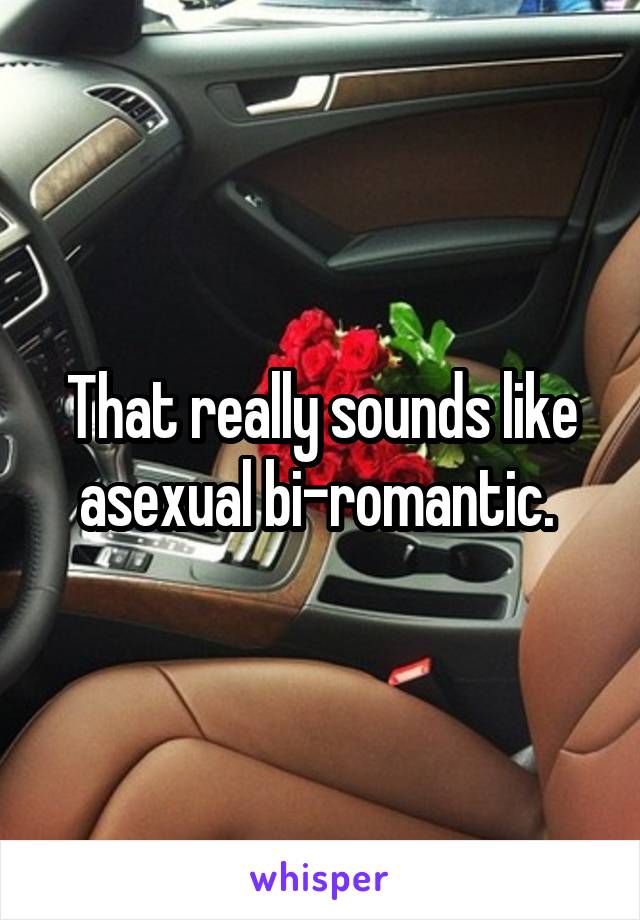 That really sounds like asexual bi-romantic. 