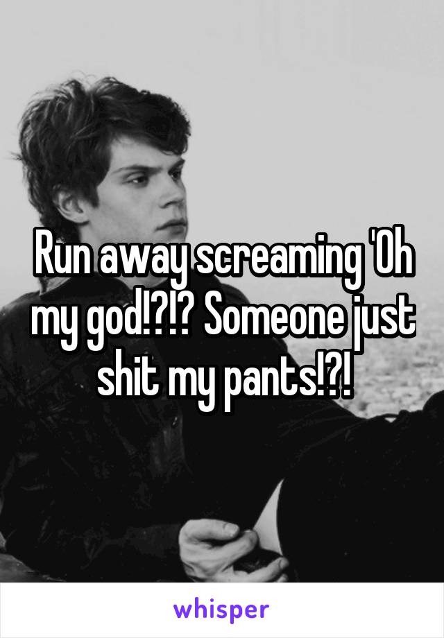Run away screaming 'Oh my god!?!? Someone just shit my pants!?!