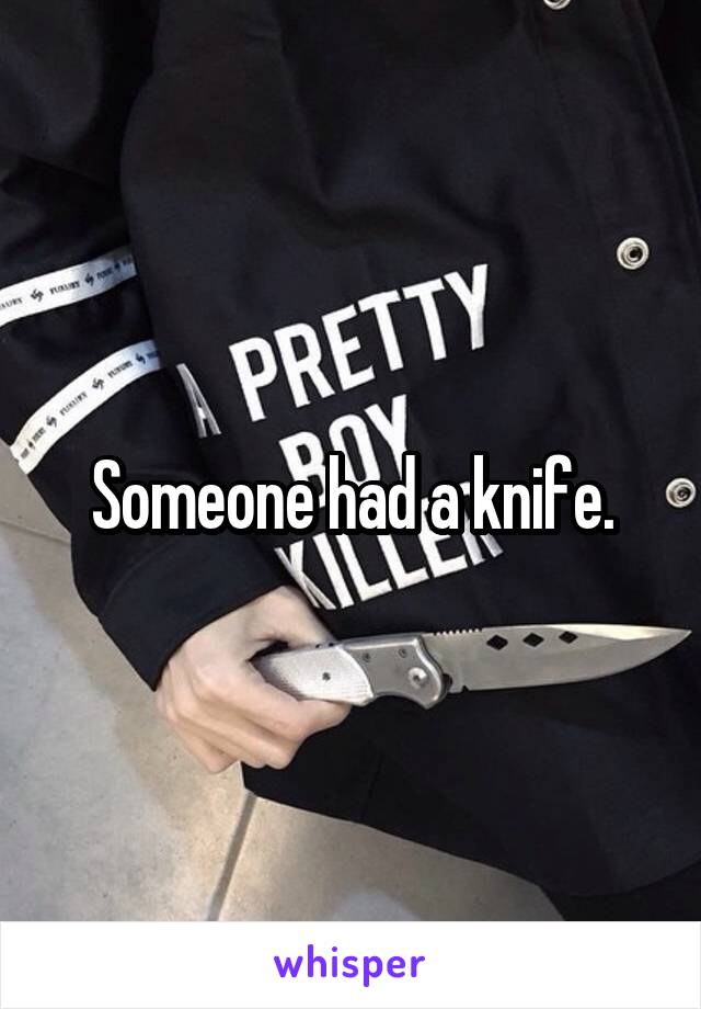 Someone had a knife.