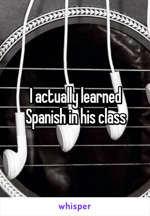 I actually learned Spanish in his class