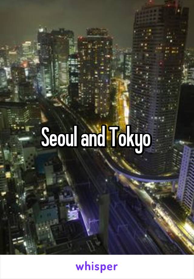 Seoul and Tokyo 