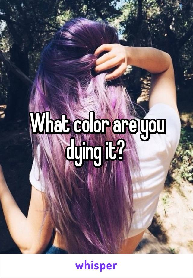 What color are you dying it? 
