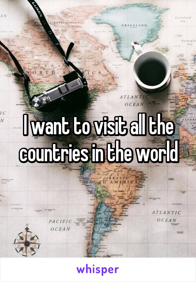 I want to visit all the countries in the world