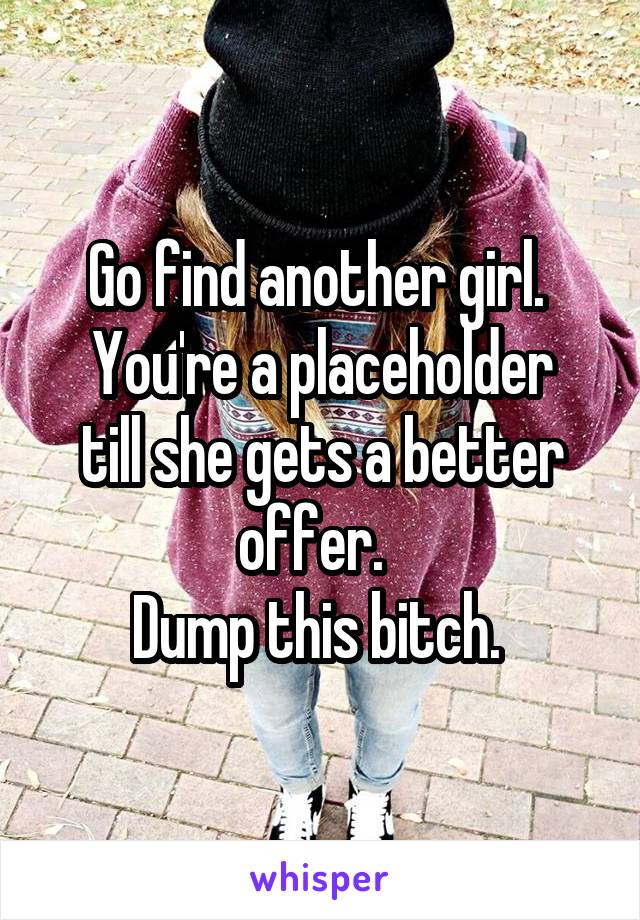 Go find another girl. 
You're a placeholder till she gets a better offer.  
Dump this bitch. 
