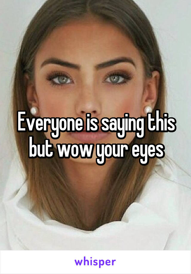 Everyone is saying this but wow your eyes