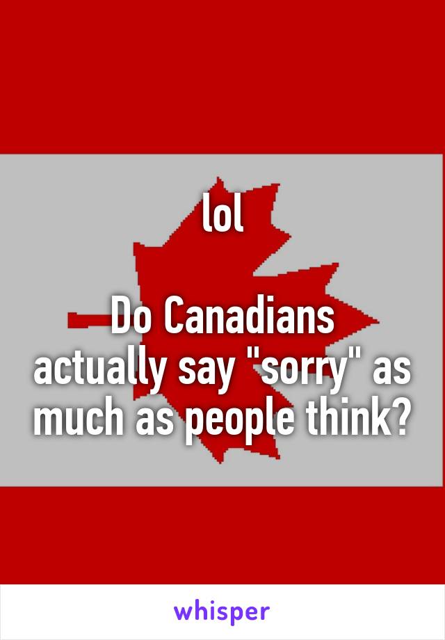 lol

Do Canadians actually say "sorry" as much as people think?