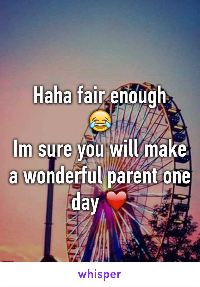 Haha fair enough
😂
Im sure you will make a wonderful parent one day ❤️