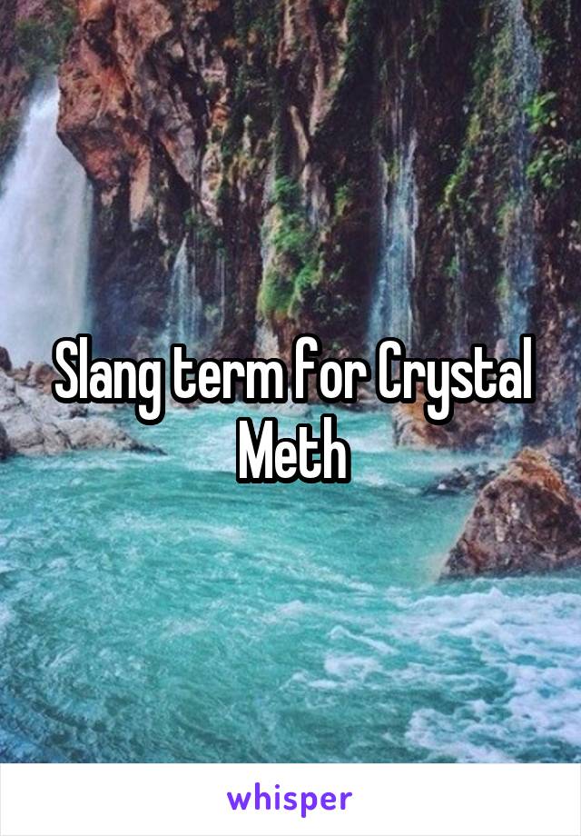 Slang term for Crystal Meth