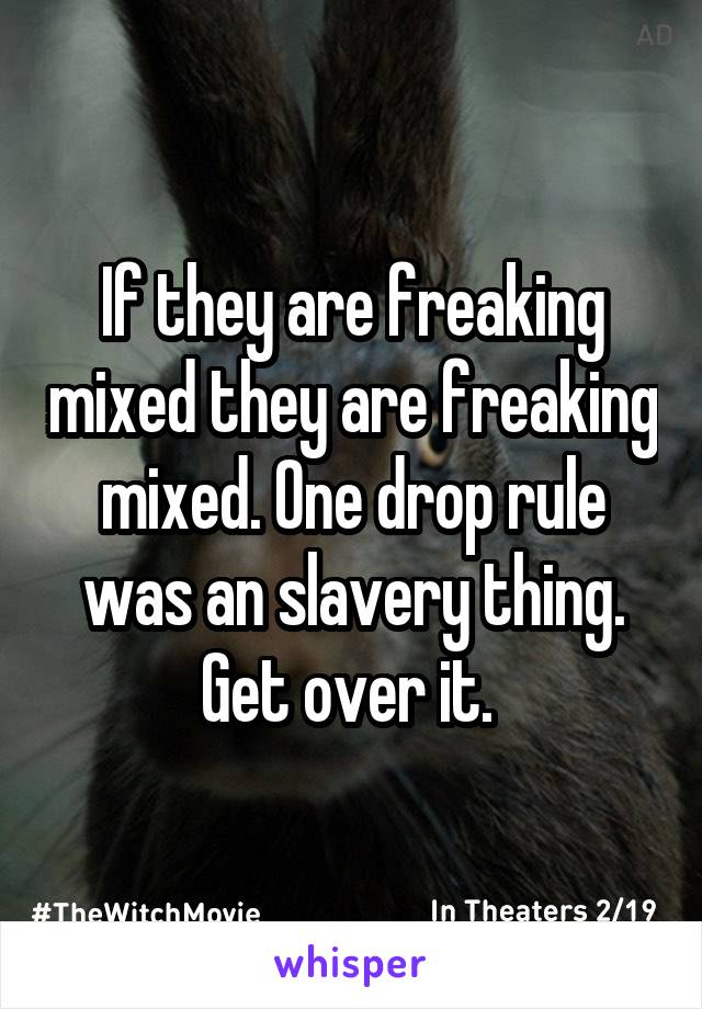 If they are freaking mixed they are freaking mixed. One drop rule was an slavery thing. Get over it. 