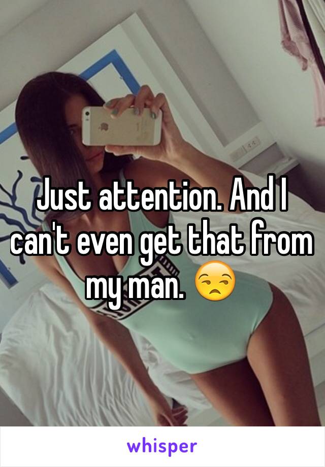 Just attention. And I can't even get that from my man. 😒