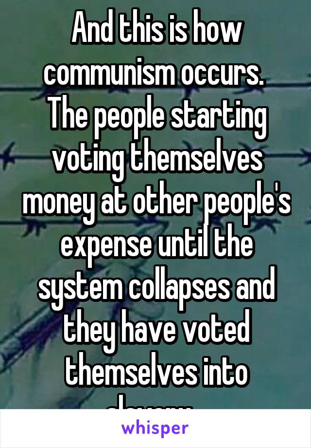 And this is how communism occurs.  The people starting voting themselves money at other people's expense until the system collapses and they have voted themselves into slavery.  