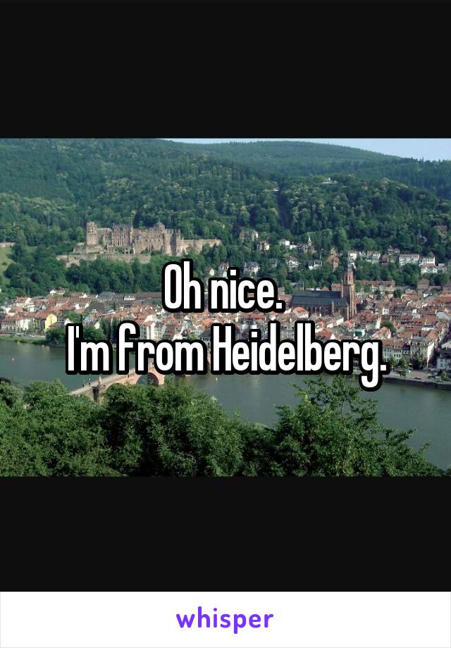 Oh nice. 
I'm from Heidelberg.