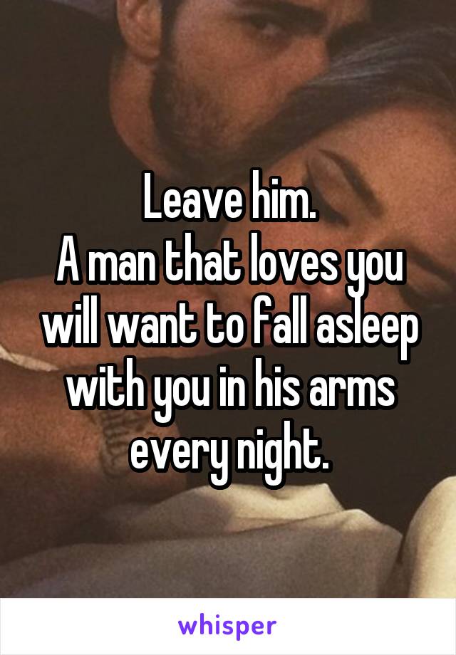 Leave him.
A man that loves you will want to fall asleep with you in his arms every night.
