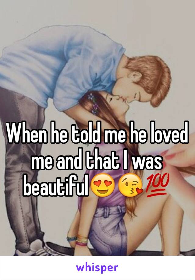 When he told me he loved me and that I was beautiful😍😘💯