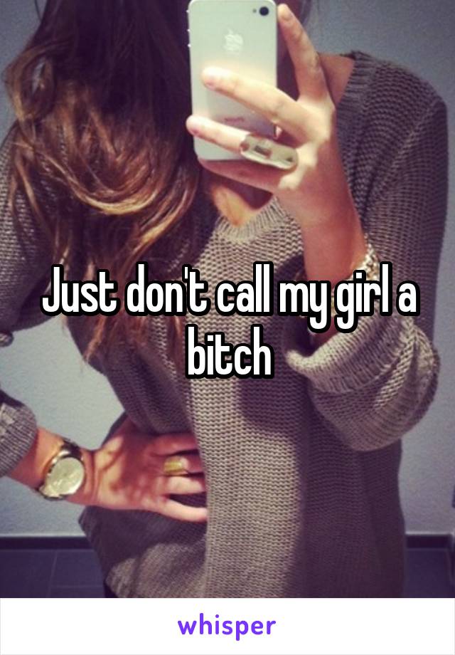 Just don't call my girl a bitch