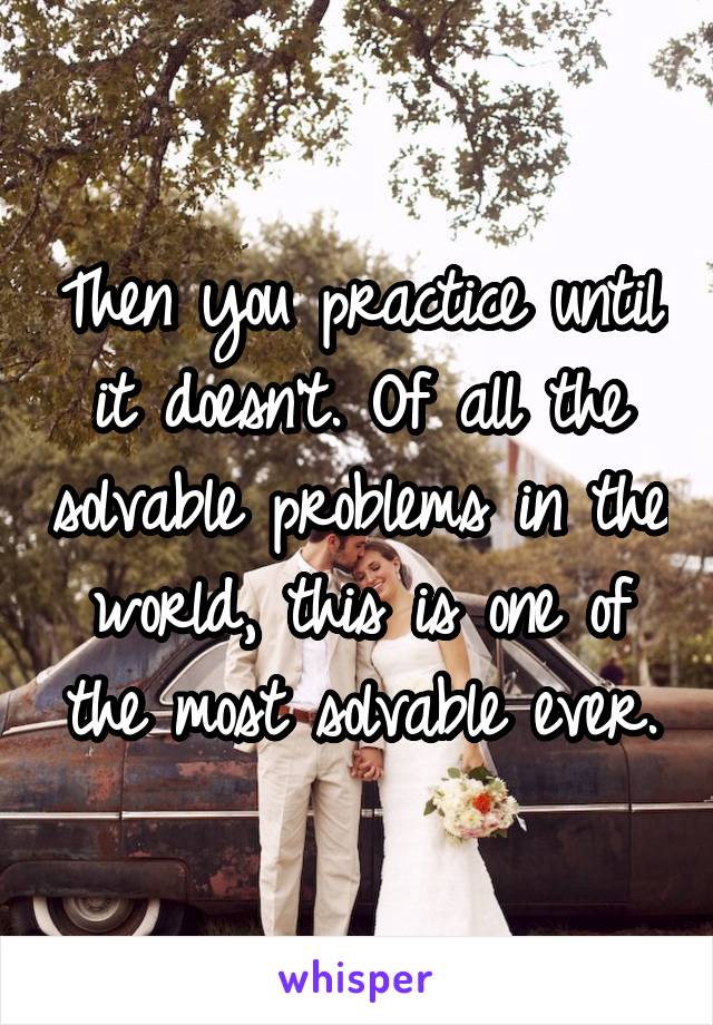 Then you practice until it doesn't. Of all the solvable problems in the world, this is one of the most solvable ever.
