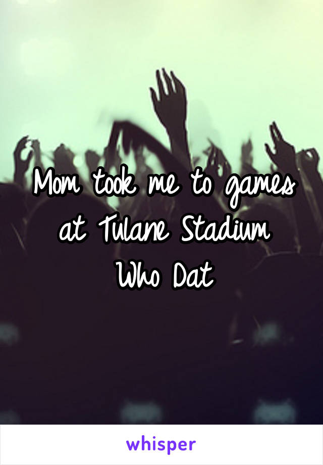 Mom took me to games at Tulane Stadium
Who Dat