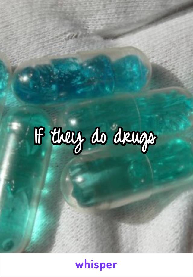 If they do drugs 
