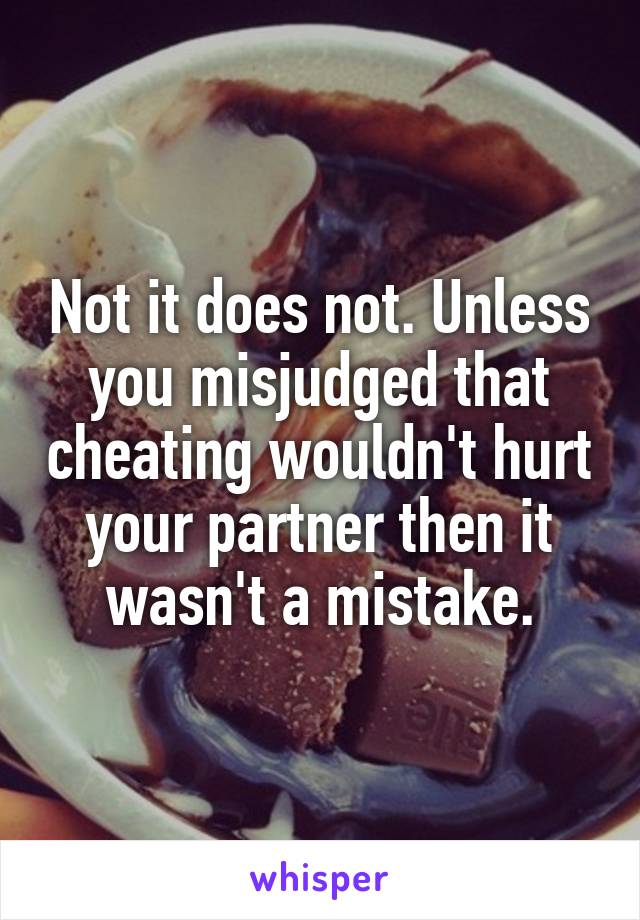 Not it does not. Unless you misjudged that cheating wouldn't hurt your partner then it wasn't a mistake.