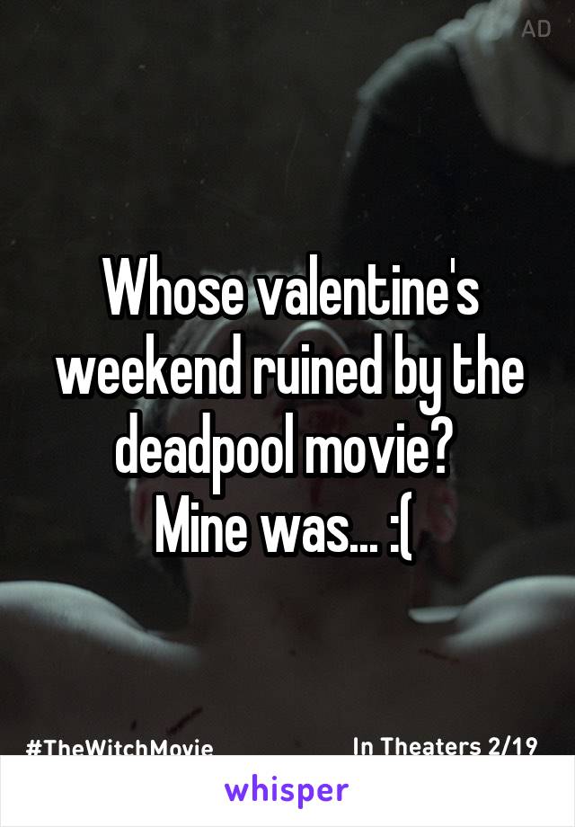 Whose valentine's weekend ruined by the deadpool movie? 
Mine was... :( 