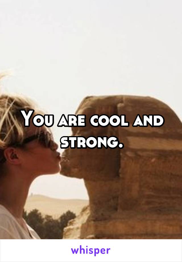 You are cool and strong.