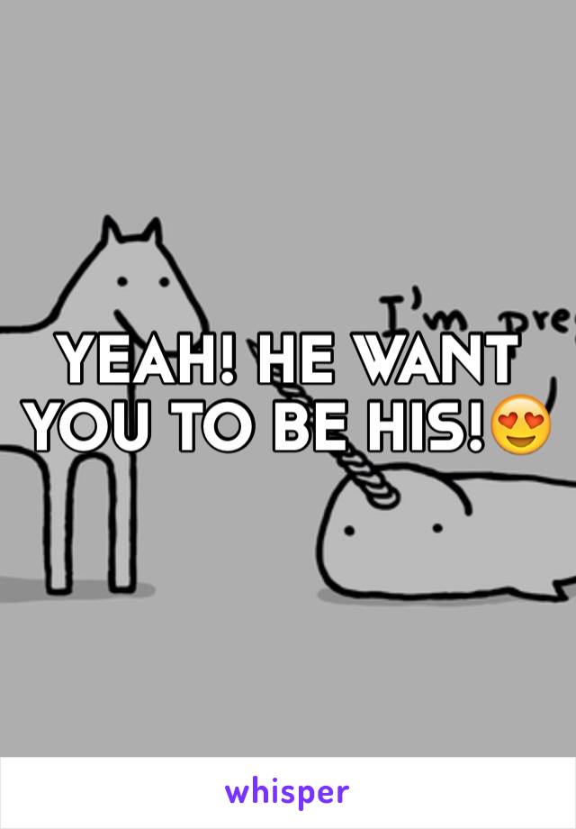 YEAH! HE WANT YOU TO BE HIS!😍